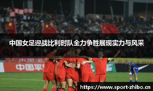 中国女足迎战比利时队全力争胜展现实力与风采