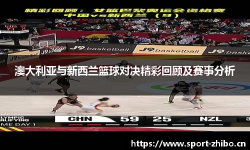 澳大利亚与新西兰篮球对决精彩回顾及赛事分析
