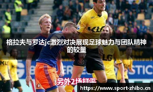 格拉夫与罗达jc激烈对决展现足球魅力与团队精神的较量
